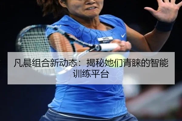 凡晨组合新动态：揭秘她们青睐的智能训练平台