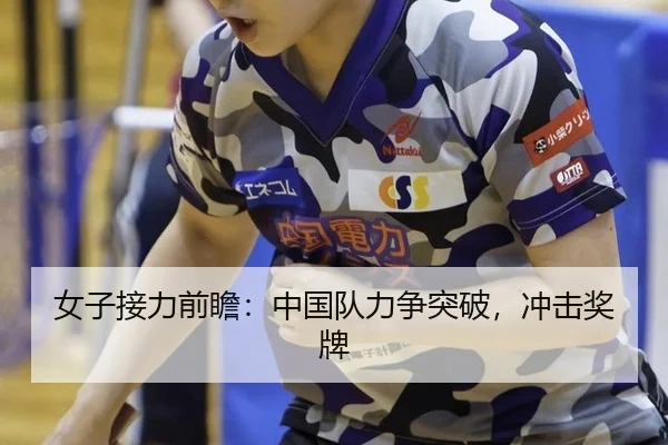 女子接力前瞻：中国队力争突破，冲击奖牌